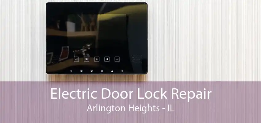 Electric Door Lock Repair Arlington Heights - IL