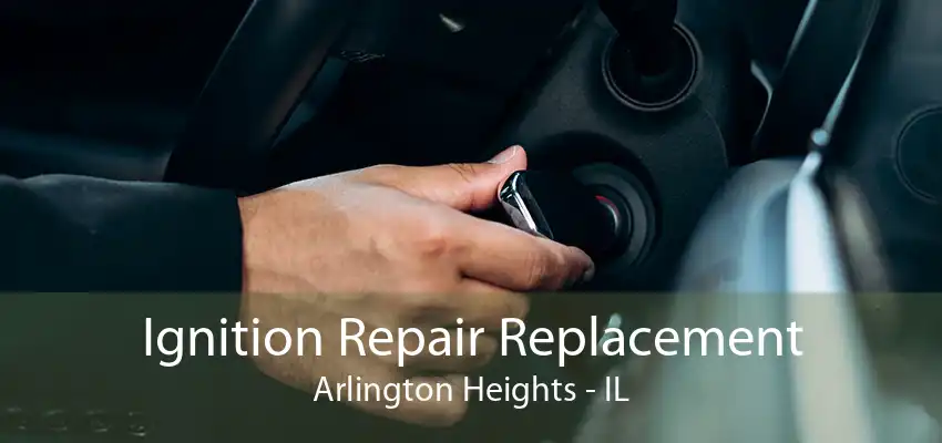 Ignition Repair Replacement Arlington Heights - IL